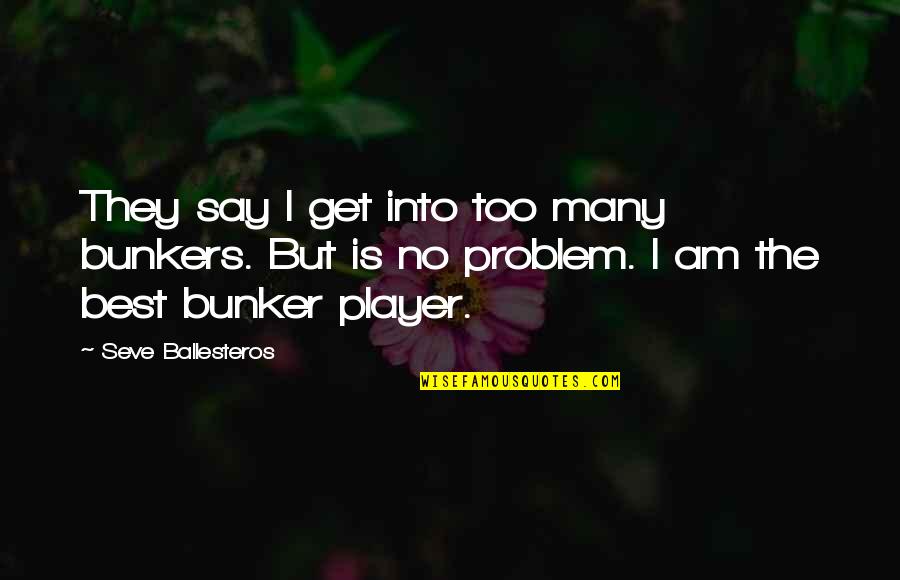 Best They Say Quotes By Seve Ballesteros: They say I get into too many bunkers.