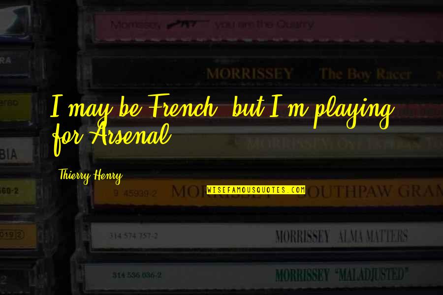 Best Thierry Henry Quotes By Thierry Henry: I may be French, but I'm playing for