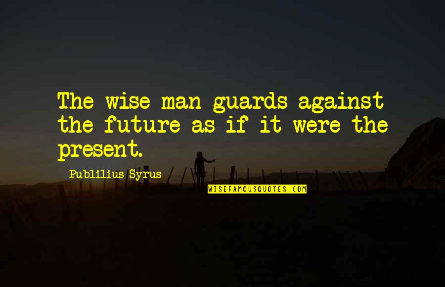 Best Thing About Being Married Quotes By Publilius Syrus: The wise man guards against the future as