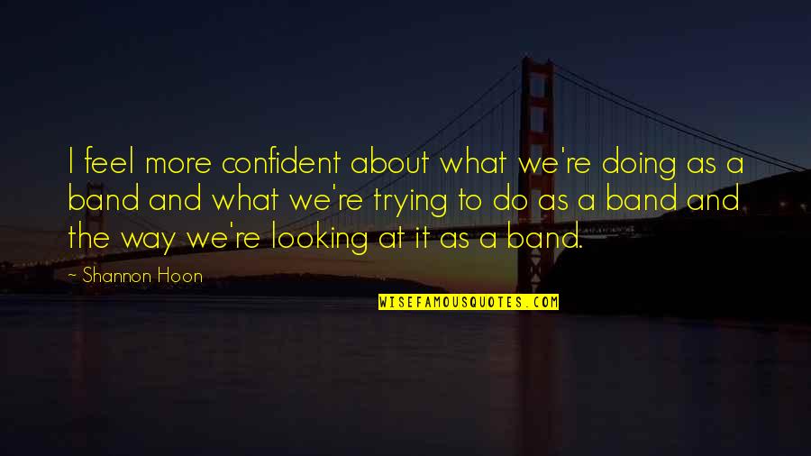 Best Thing About Being Married Quotes By Shannon Hoon: I feel more confident about what we're doing