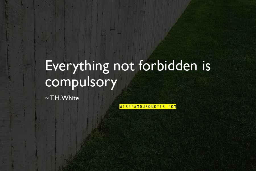 Best Thing About Being Married Quotes By T.H. White: Everything not forbidden is compulsory