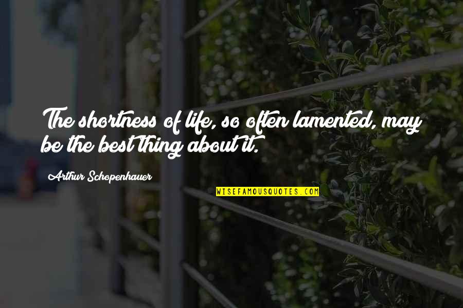 Best Thing About Life Quotes By Arthur Schopenhauer: The shortness of life, so often lamented, may