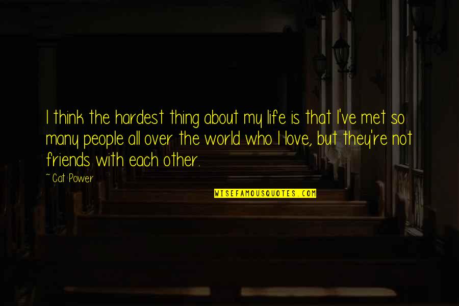 Best Thing About Life Quotes By Cat Power: I think the hardest thing about my life Best Thing About Life Quotes By Cat Power: I think the hardest thing about my life