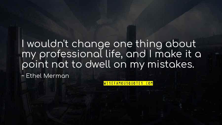 Best Thing About Life Quotes By Ethel Merman: I wouldn't change one thing about my professional Best Thing About Life Quotes By Ethel Merman: I wouldn't change one thing about my professional