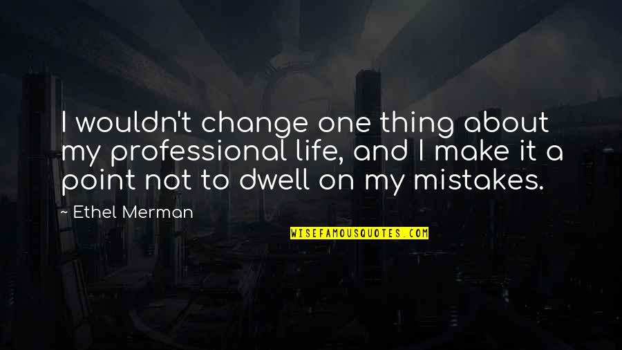 Best Thing About Life Quotes By Ethel Merman: I wouldn't change one thing about my professional