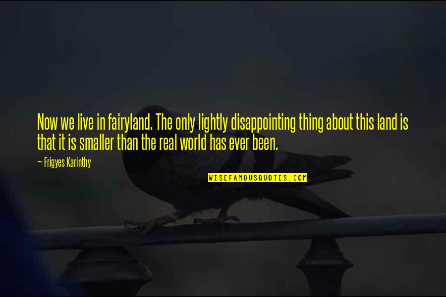 Best Thing About Life Quotes By Frigyes Karinthy: Now we live in fairyland. The only lightly Best Thing About Life Quotes By Frigyes Karinthy: Now we live in fairyland. The only lightly