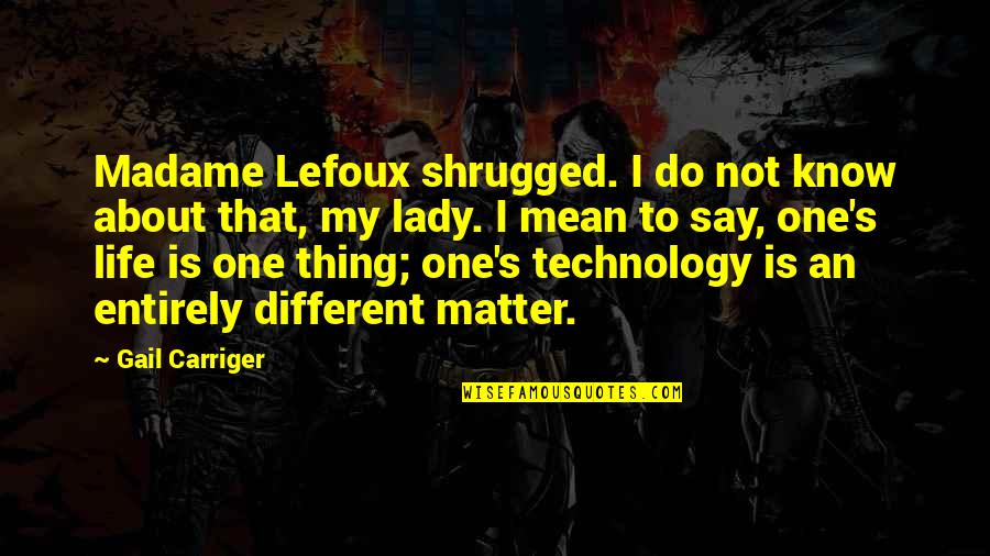 Best Thing About Life Quotes By Gail Carriger: Madame Lefoux shrugged. I do not know about Best Thing About Life Quotes By Gail Carriger: Madame Lefoux shrugged. I do not know about