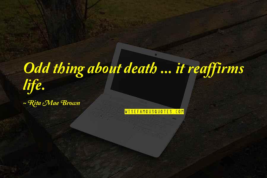Best Thing About Life Quotes By Rita Mae Brown: Odd thing about death ... it reaffirms life. Best Thing About Life Quotes By Rita Mae Brown: Odd thing about death ... it reaffirms life.