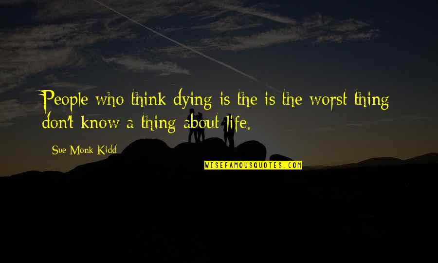 Best Thing About Life Quotes By Sue Monk Kidd: People who think dying is the is the