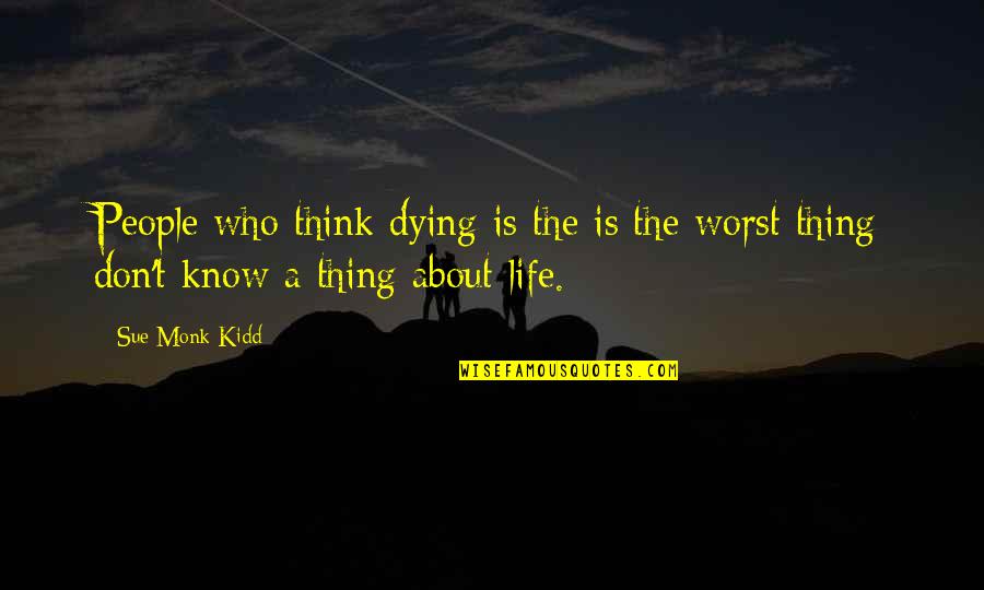 Best Thing About Life Quotes By Sue Monk Kidd: People who think dying is the is the