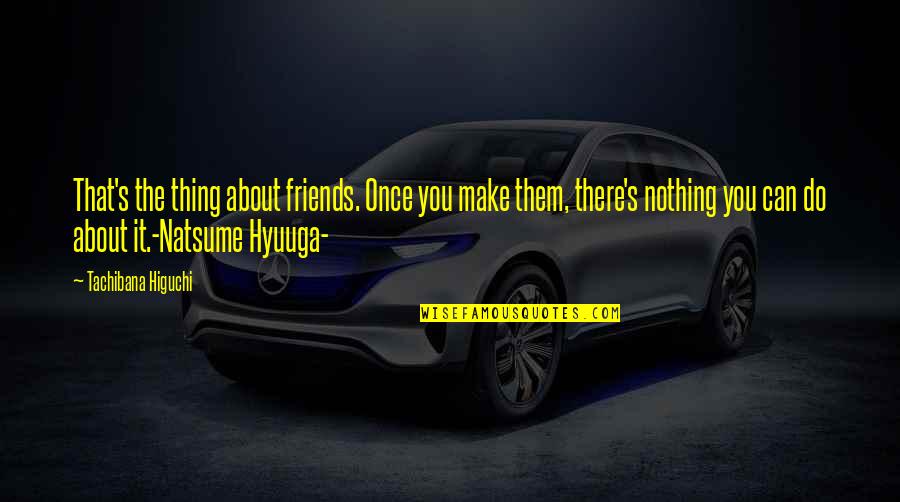 Best Thing About Life Quotes By Tachibana Higuchi: That's the thing about friends. Once you make Best Thing About Life Quotes By Tachibana Higuchi: That's the thing about friends. Once you make