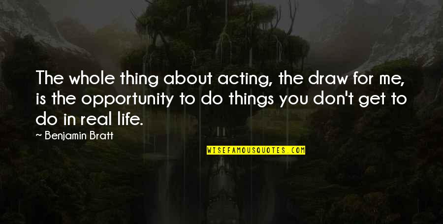 Best Thing About Me Quotes By Benjamin Bratt: The whole thing about acting, the draw for