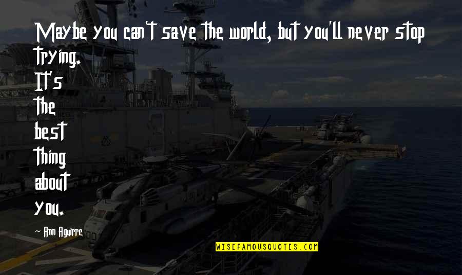 Best Thing About You Quotes By Ann Aguirre: Maybe you can't save the world, but you'll Best Thing About You Quotes By Ann Aguirre: Maybe you can't save the world, but you'll