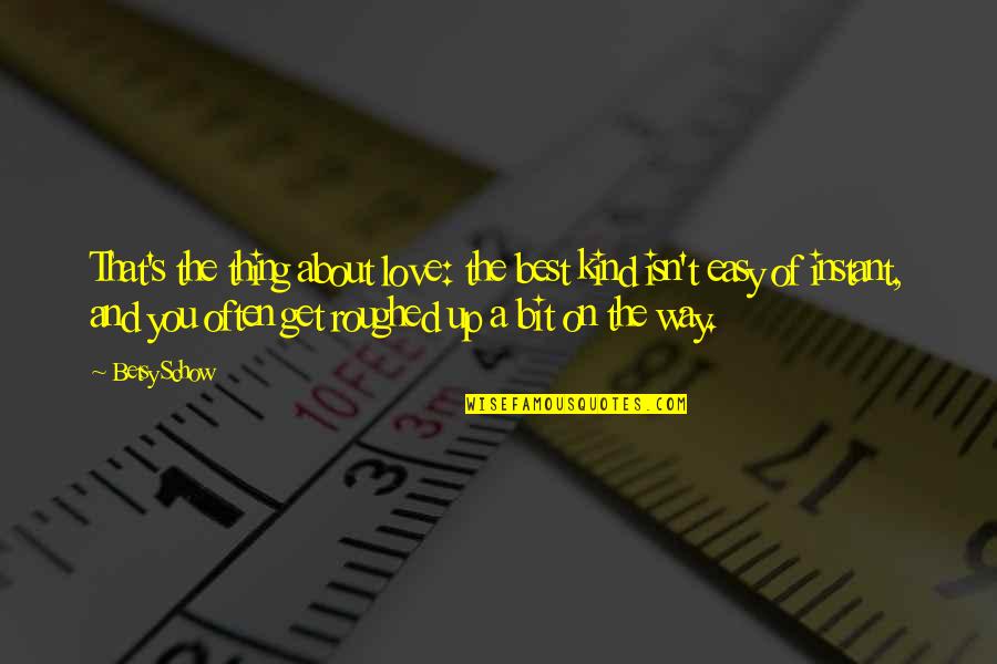 Best Thing About You Quotes By Betsy Schow: That's the thing about love: the best kind Best Thing About You Quotes By Betsy Schow: That's the thing about love: the best kind