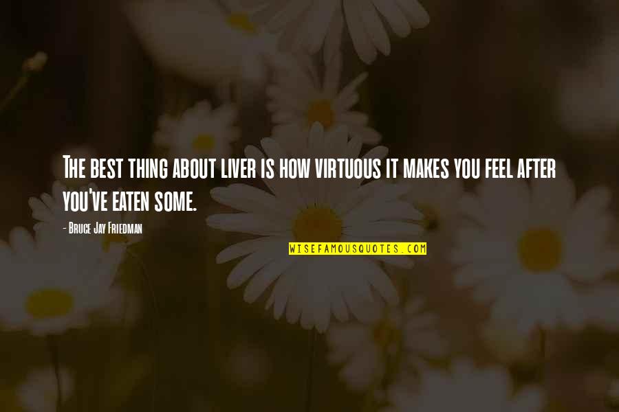 Best Thing About You Quotes By Bruce Jay Friedman: The best thing about liver is how virtuous Best Thing About You Quotes By Bruce Jay Friedman: The best thing about liver is how virtuous