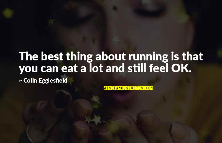 Best Thing About You Quotes By Colin Egglesfield: The best thing about running is that you Best Thing About You Quotes By Colin Egglesfield: The best thing about running is that you