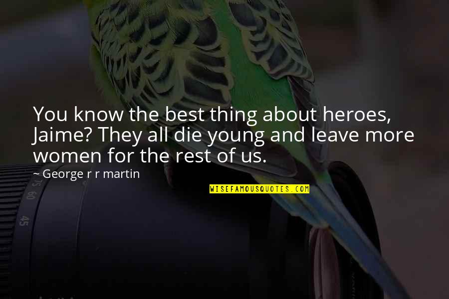 Best Thing About You Quotes By George R R Martin: You know the best thing about heroes, Jaime? Best Thing About You Quotes By George R R Martin: You know the best thing about heroes, Jaime?
