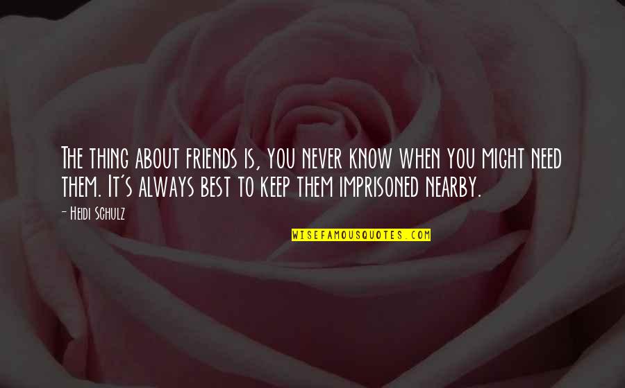 Best Thing About You Quotes By Heidi Schulz: The thing about friends is, you never know Best Thing About You Quotes By Heidi Schulz: The thing about friends is, you never know
