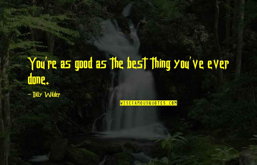 Best Thing Ever Quotes By Billy Wilder: You're as good as the best thing you've Best Thing Ever Quotes By Billy Wilder: You're as good as the best thing you've