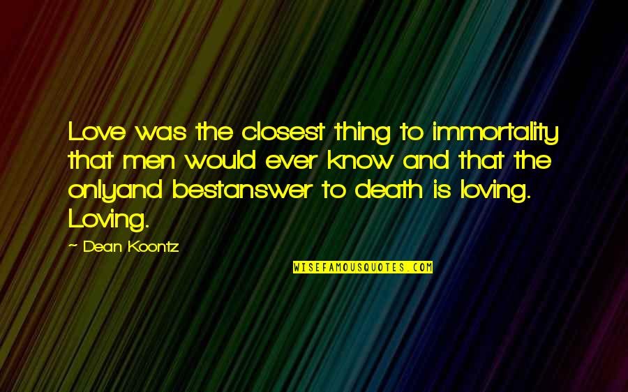 Best Thing Ever Quotes By Dean Koontz: Love was the closest thing to immortality that Best Thing Ever Quotes By Dean Koontz: Love was the closest thing to immortality that