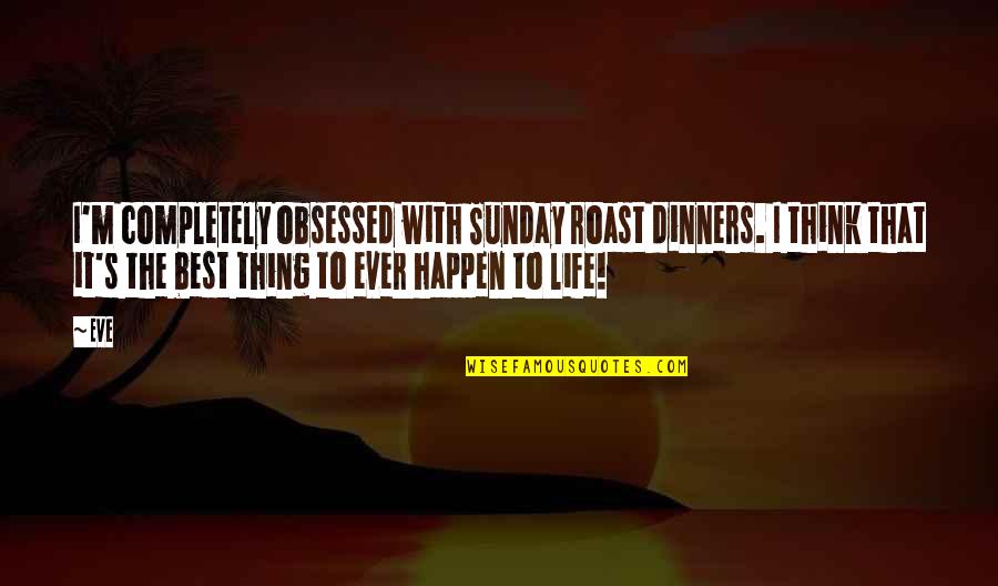 Best Thing Ever Quotes By Eve: I'm completely obsessed with Sunday roast dinners. I Best Thing Ever Quotes By Eve: I'm completely obsessed with Sunday roast dinners. I