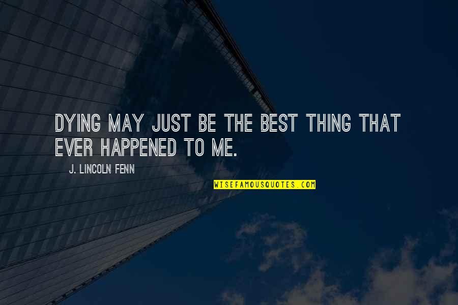 Best Thing Ever Quotes By J. Lincoln Fenn: Dying may just be the best thing that Best Thing Ever Quotes By J. Lincoln Fenn: Dying may just be the best thing that
