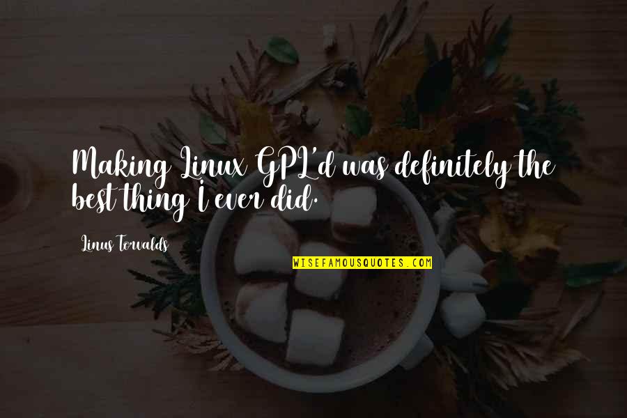 Best Thing Ever Quotes By Linus Torvalds: Making Linux GPL'd was definitely the best thing Best Thing Ever Quotes By Linus Torvalds: Making Linux GPL'd was definitely the best thing