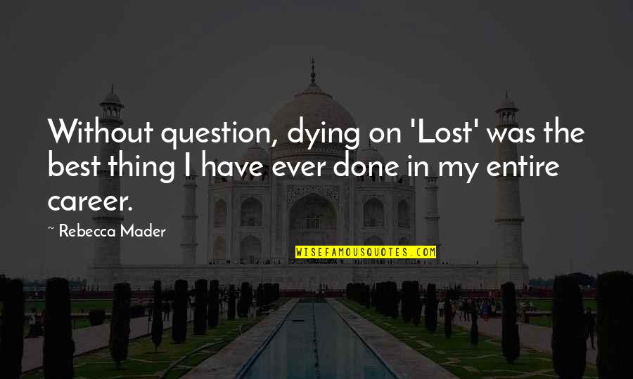 Best Thing Ever Quotes By Rebecca Mader: Without question, dying on 'Lost' was the best Best Thing Ever Quotes By Rebecca Mader: Without question, dying on 'Lost' was the best
