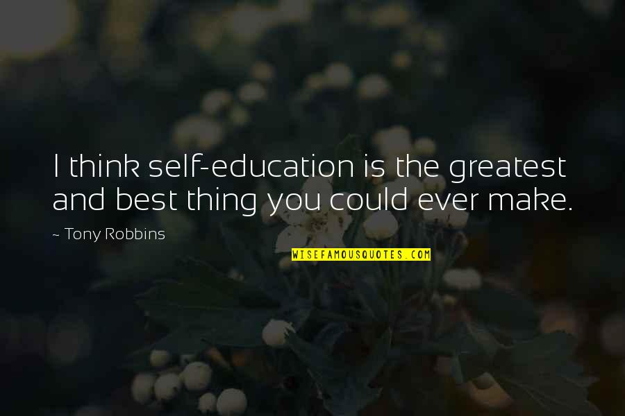 Best Thing Ever Quotes By Tony Robbins: I think self-education is the greatest and best