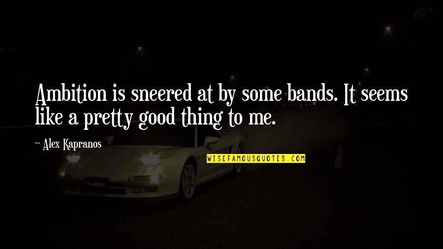 Best Thing For Me Quotes By Alex Kapranos: Ambition is sneered at by some bands. It