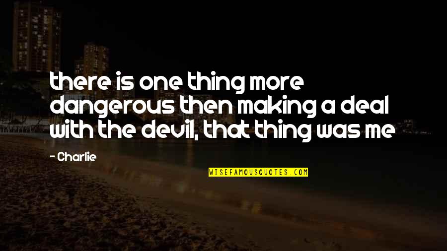 Best Thing For Me Quotes By Charlie: there is one thing more dangerous then making