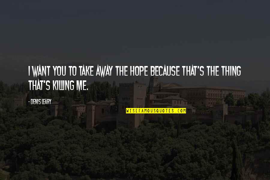 Best Thing For Me Quotes By Denis Leary: I want you to take away the hope