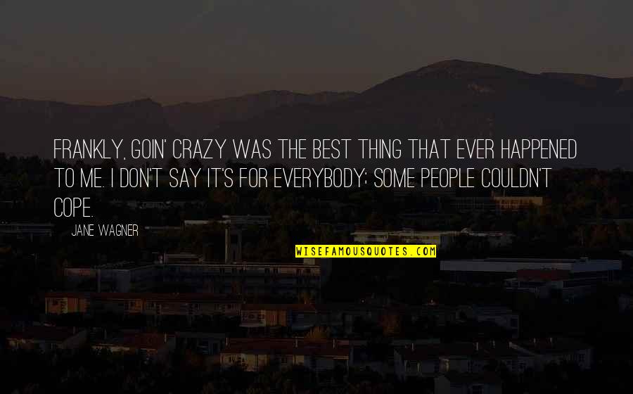 Best Thing For Me Quotes By Jane Wagner: Frankly, goin' crazy was the best thing that