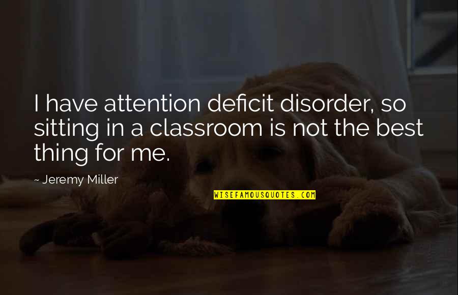 Best Thing For Me Quotes By Jeremy Miller: I have attention deficit disorder, so sitting in