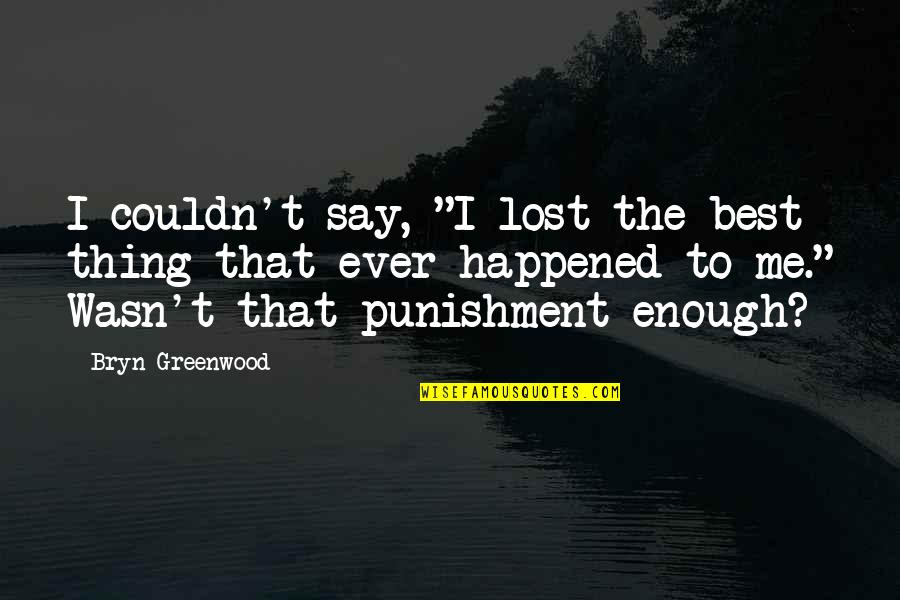 Best Thing Happened Quotes By Bryn Greenwood: I couldn't say, "I lost the best thing