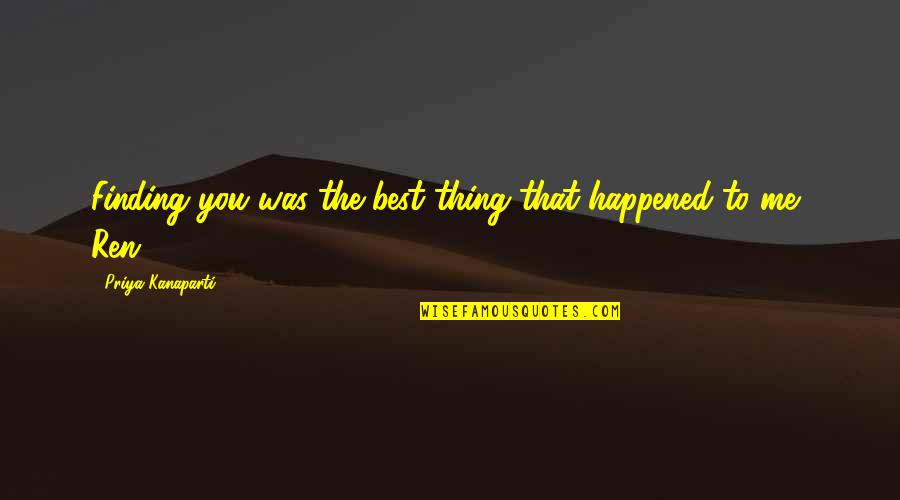 Best Thing Happened Quotes By Priya Kanaparti: Finding you was the best thing that happened