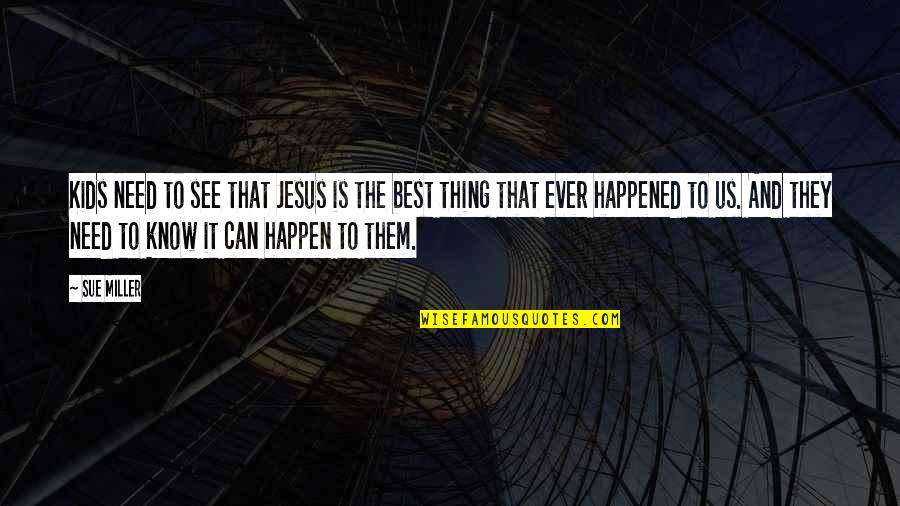 Best Thing Happened Quotes By Sue Miller: Kids need to see that Jesus is the