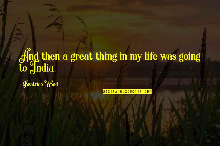 Best Thing In My Life Quotes By Beatrice Wood: And then a great thing in my life