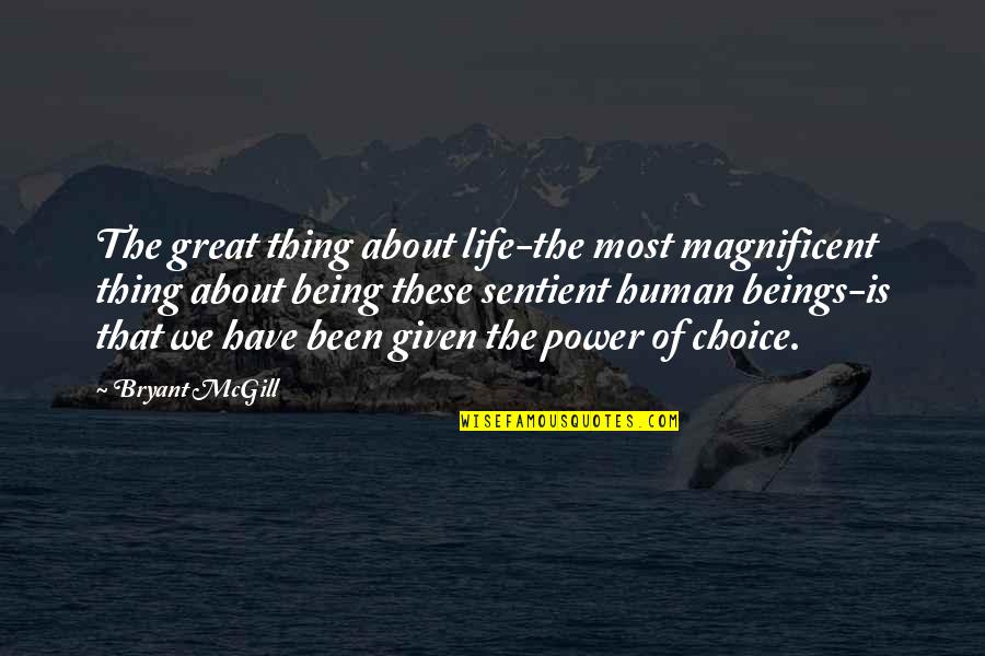 Best Thing In My Life Quotes By Bryant McGill: The great thing about life-the most magnificent thing