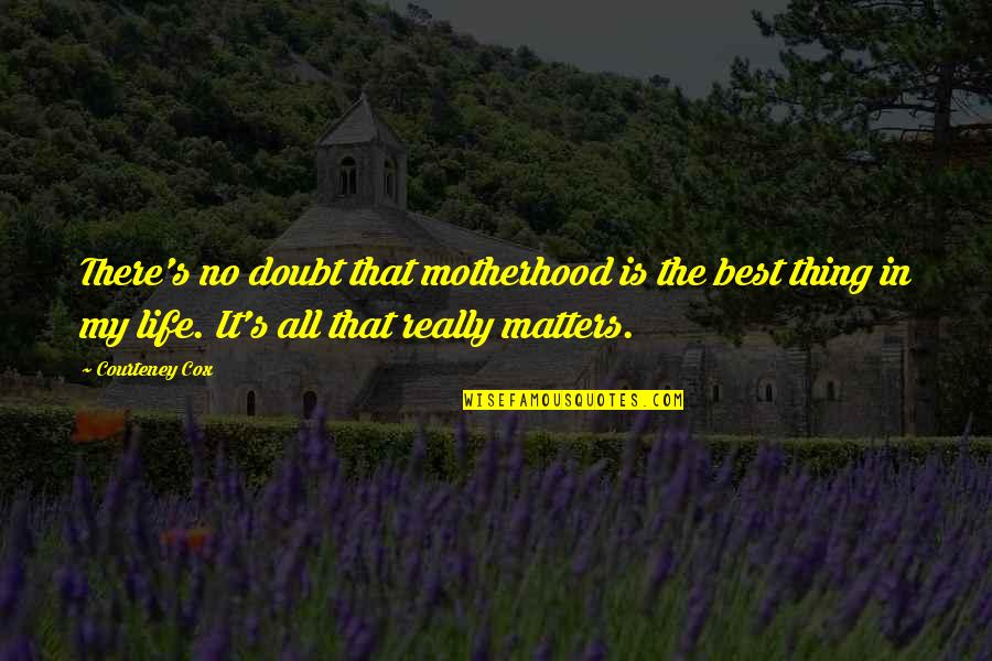 Best Thing In My Life Quotes By Courteney Cox: There's no doubt that motherhood is the best