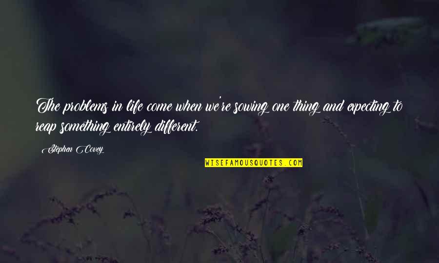 Best Thing In My Life Quotes By Stephen Covey: The problems in life come when we're sowing