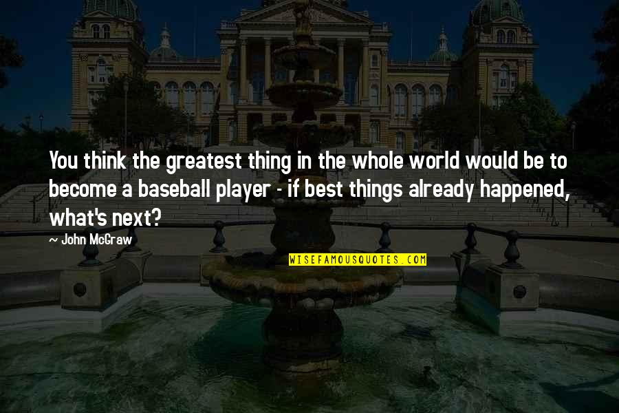 Best Thing In You Quotes By John McGraw: You think the greatest thing in the whole Best Thing In You Quotes By John McGraw: You think the greatest thing in the whole