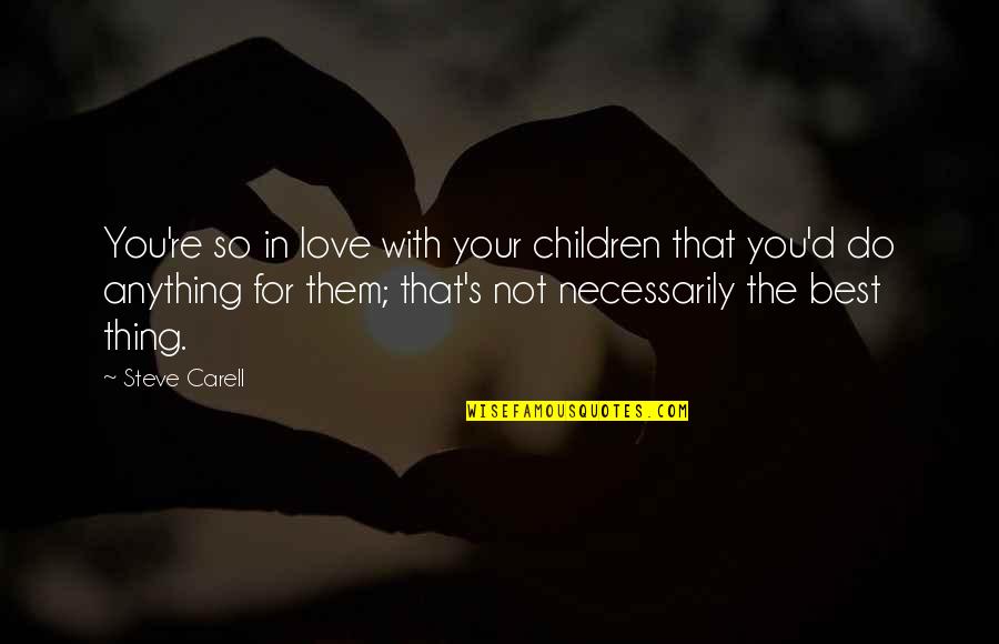 Best Thing In You Quotes By Steve Carell: You're so in love with your children that Best Thing In You Quotes By Steve Carell: You're so in love with your children that