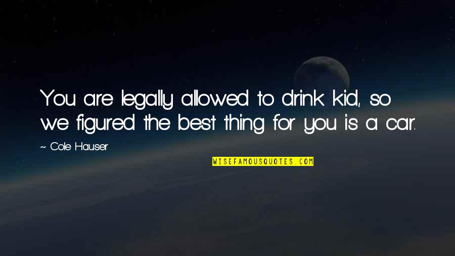 Best Thing Is You Quotes By Cole Hauser: You are legally allowed to drink kid, so