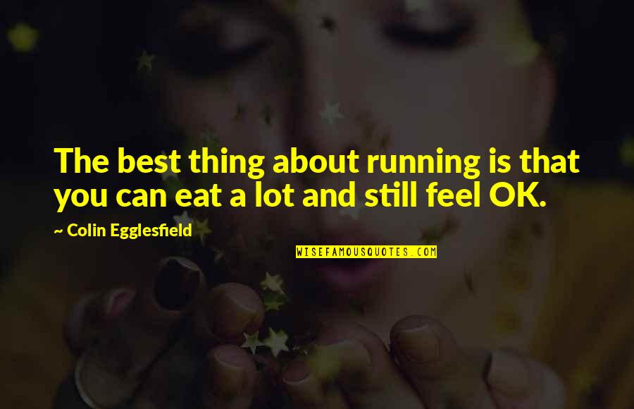 Best Thing Is You Quotes By Colin Egglesfield: The best thing about running is that you Best Thing Is You Quotes By Colin Egglesfield: The best thing about running is that you