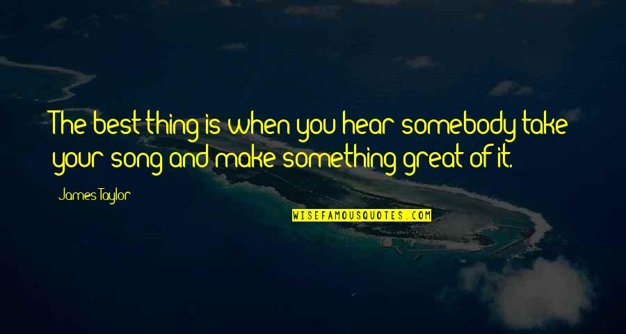 Best Thing Is You Quotes By James Taylor: The best thing is when you hear somebody