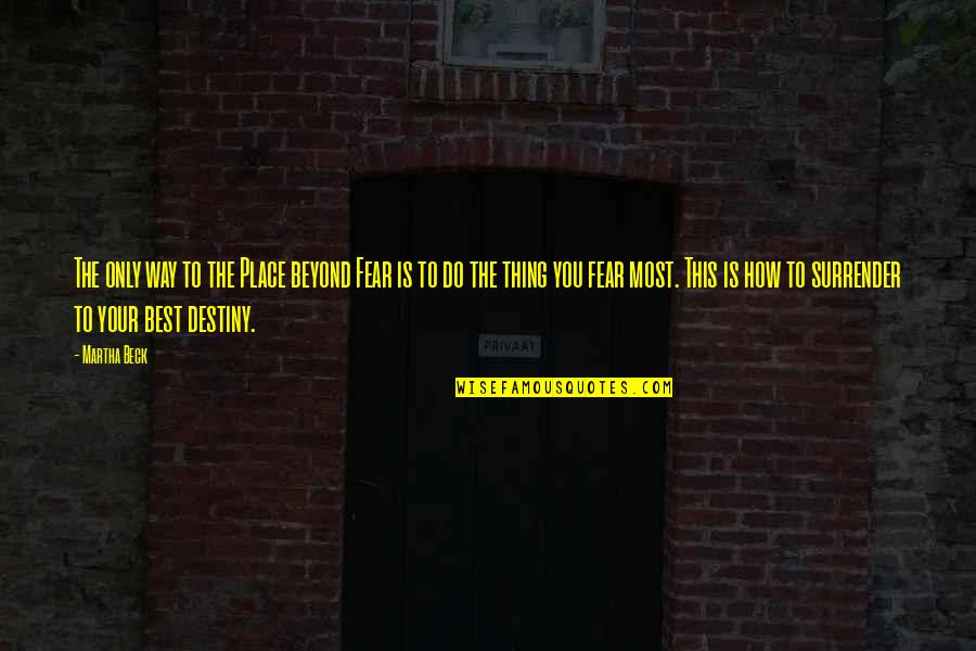 Best Thing Is You Quotes By Martha Beck: The only way to the Place beyond Fear