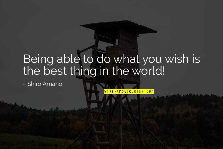Best Thing Is You Quotes By Shiro Amano: Being able to do what you wish is