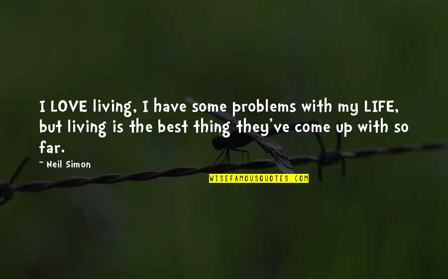 Best Thing My Life Quotes By Neil Simon: I LOVE living, I have some problems with