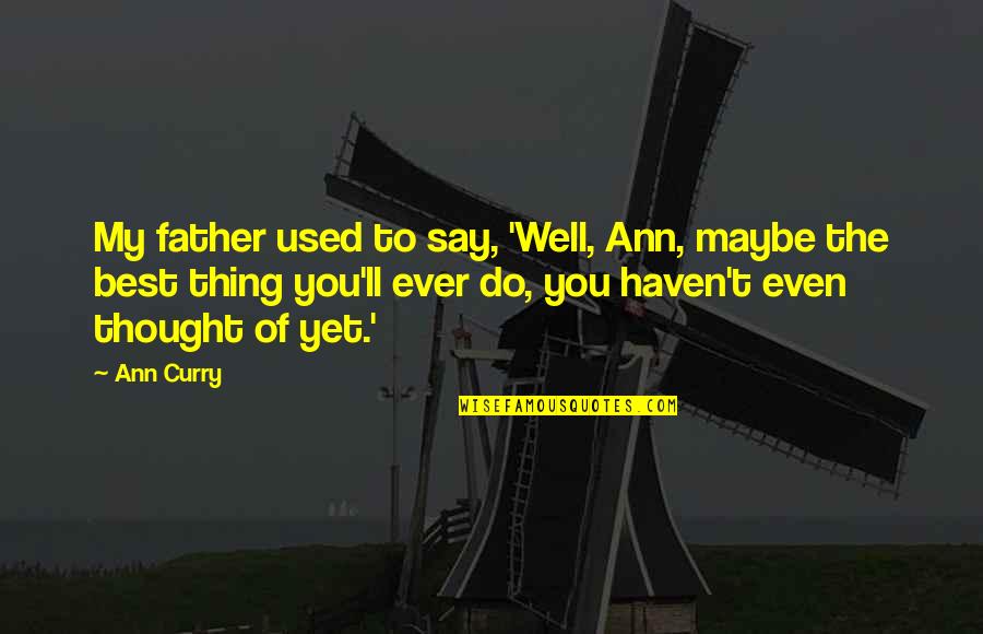 Best Thing Quotes By Ann Curry: My father used to say, 'Well, Ann, maybe